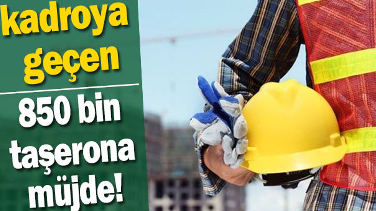 Kadrodaki 850 bin taşerona müjde!