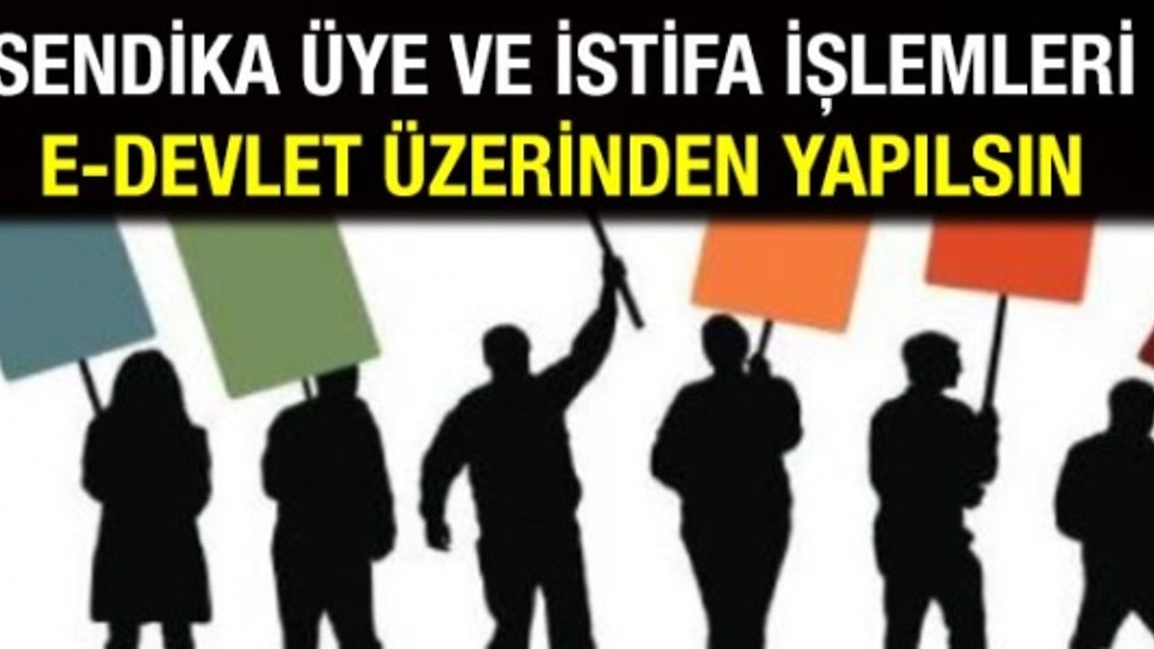 Memurların sendika üyelik ve istifa işlemleri e-devlet üzerinden yapılsın