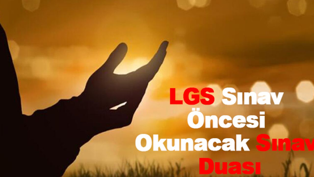 LGS Sınav Öncesi okunacak sınav duası(Kısa ve Uzun)
