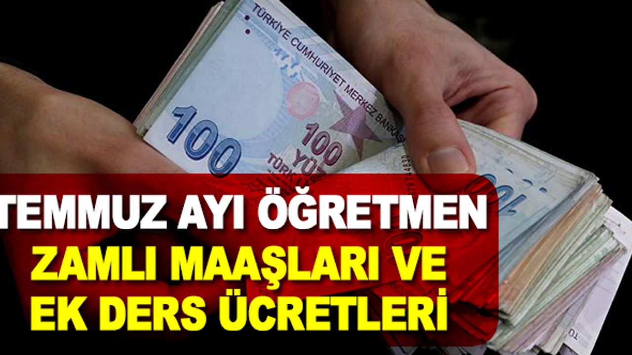 Temmuz ayı öğretmen zamlı maaşları ve ek ders ücretleri
