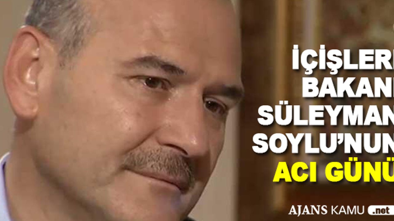 İçişleri Bakanı Süleyman Soylu'nun Acı Günü