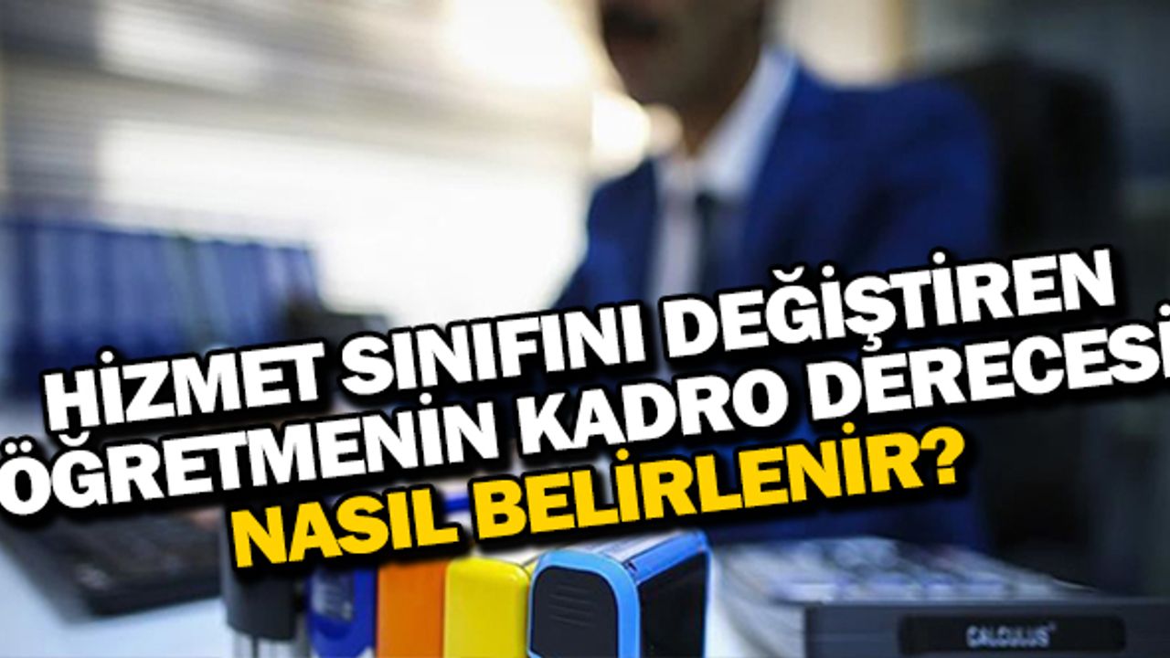 Hizmet sınıfını değiştiren öğretmenin kadro derecesi nasıl belirlenir?