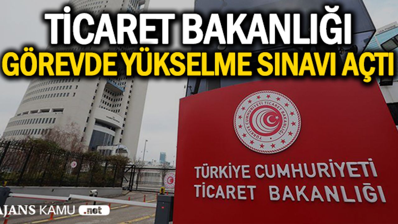 Ticaret Bakanlığı görevde yükselme sınav duyurusu yayımlandı