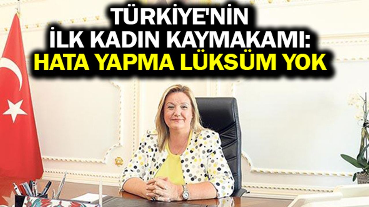 Türkiye'nin ilk kadın kaymakamı: Hata yapma lüksüm yok