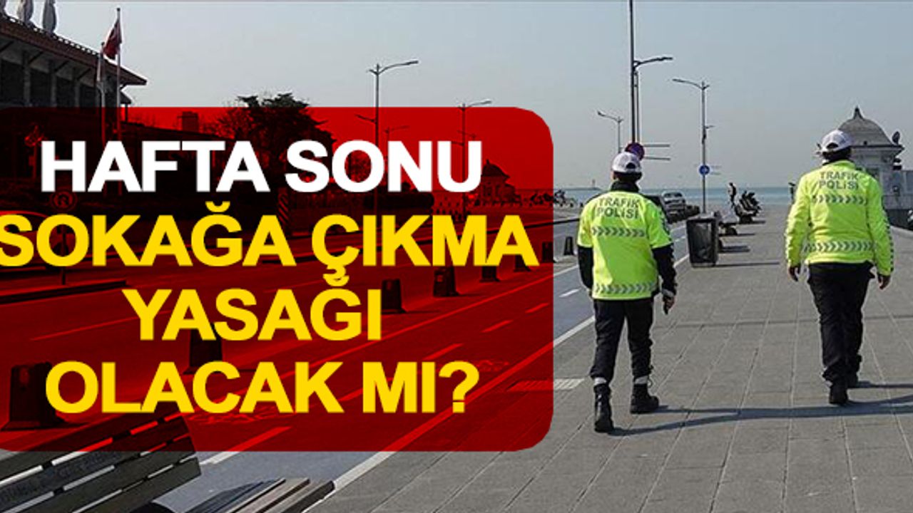 Sokağa çıkma yasağı ne zaman başlıyor, hafta sonu yasak var mı?