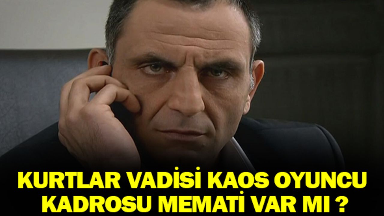 Kurtlar Vadisi Kaos Oyuncu Kadrosu Memati Olacak Mı ?