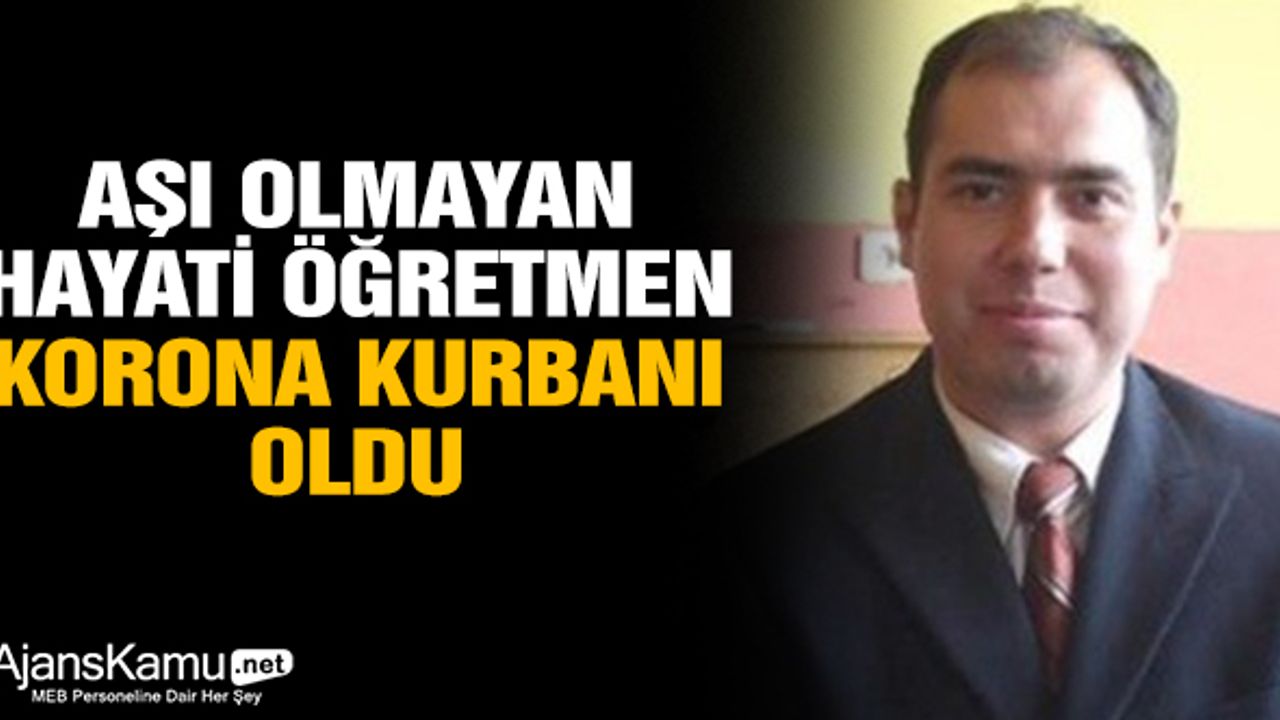 Aşı olmayan Hayati öğretmen korona kurbanı oldu