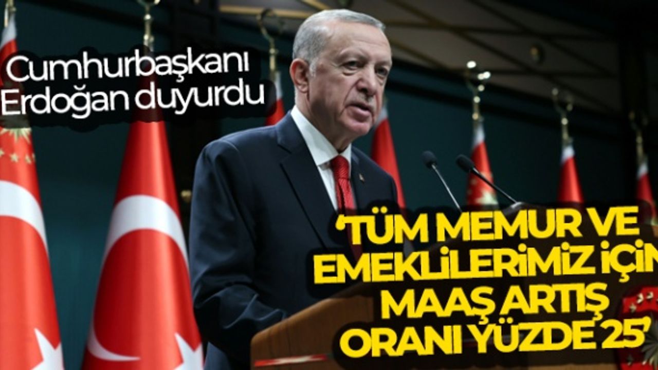 Cumhurbaşkanı Erdoğan: 'Tüm memur ve emeklilerimiz için maaş artış oranı yüzde 25'