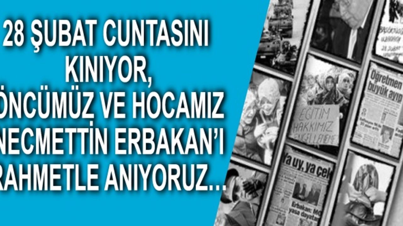 28 Şubat Cuntasını Kınıyor, Öncümüz ve Hocamız Necmettin Erbakan’ı Rahmetle Anıyoruz…
