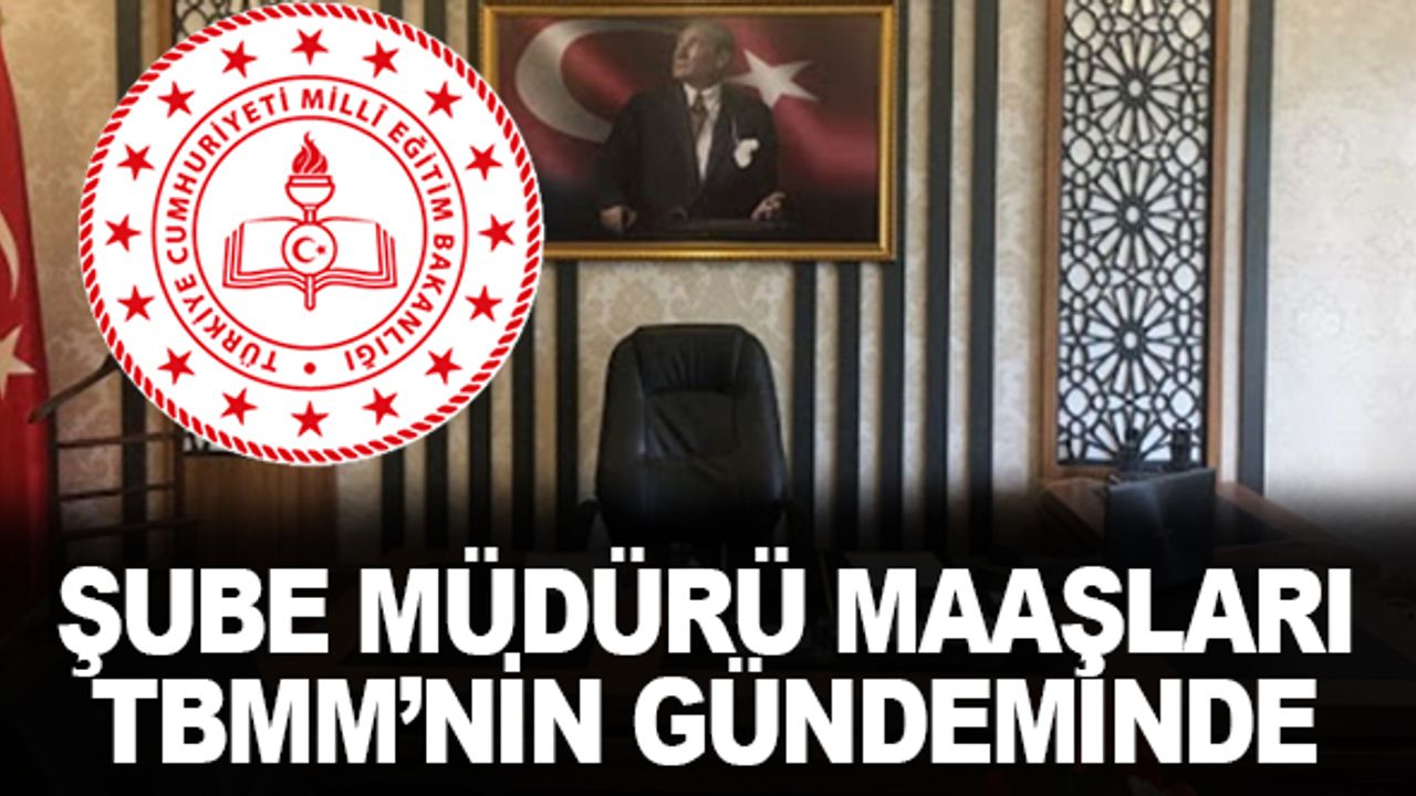 MEB Şube Müdürlerin Zam Teklifi TBMM'de Gündeminde