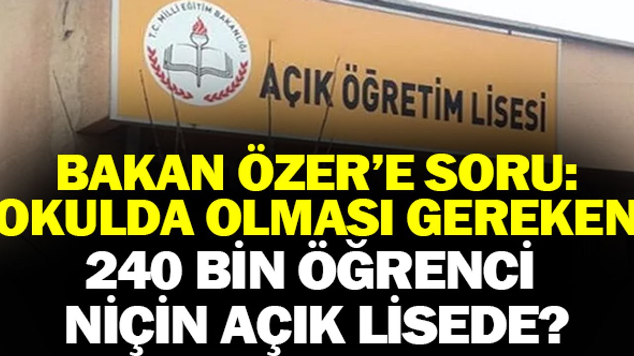Milli Eğitim Bakanına Soru: Okulda Olması Gereken 240 Bin Öğrenci niçin Açık Lisede?
