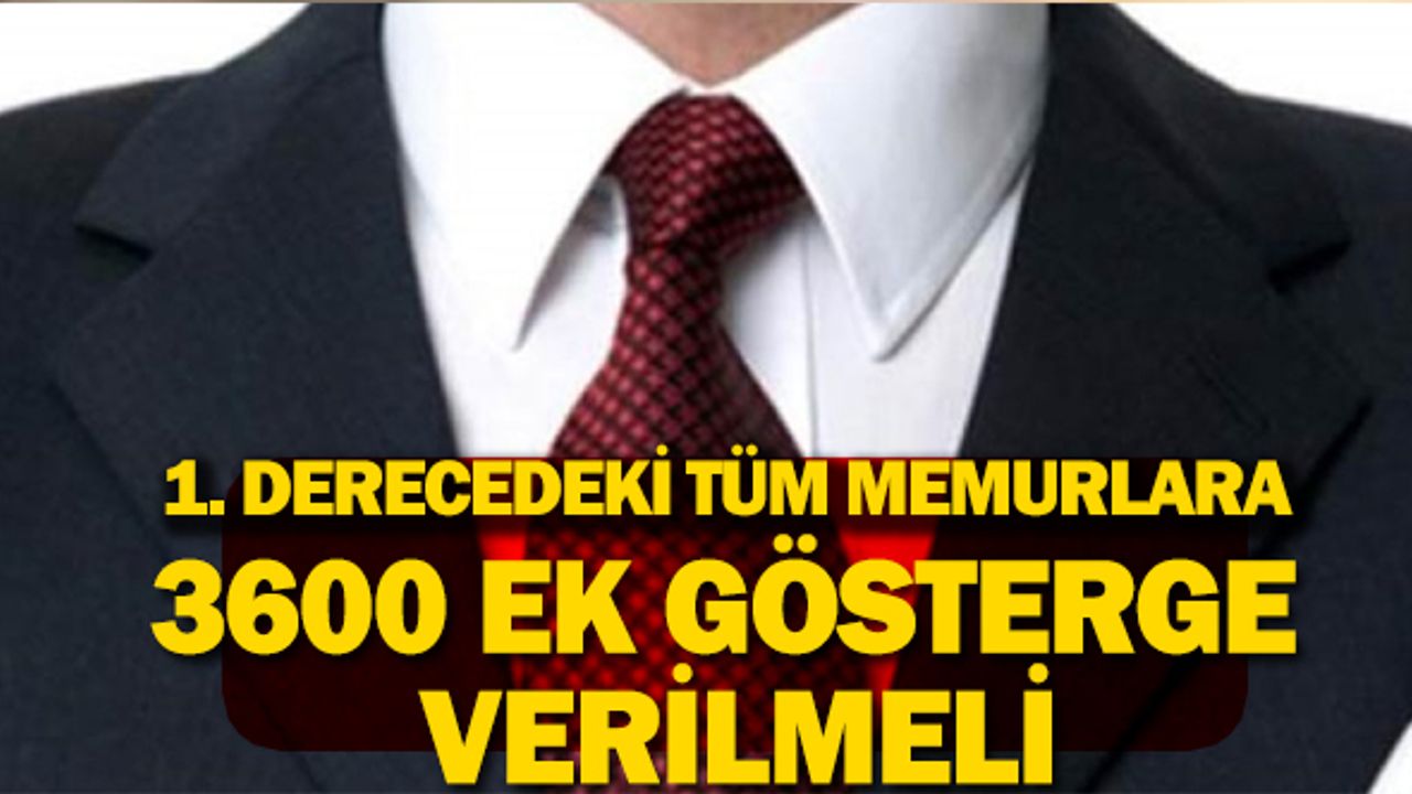 1. Dereceki Tüm Memurlara 3600 Ek Gösterge Verilmeli!