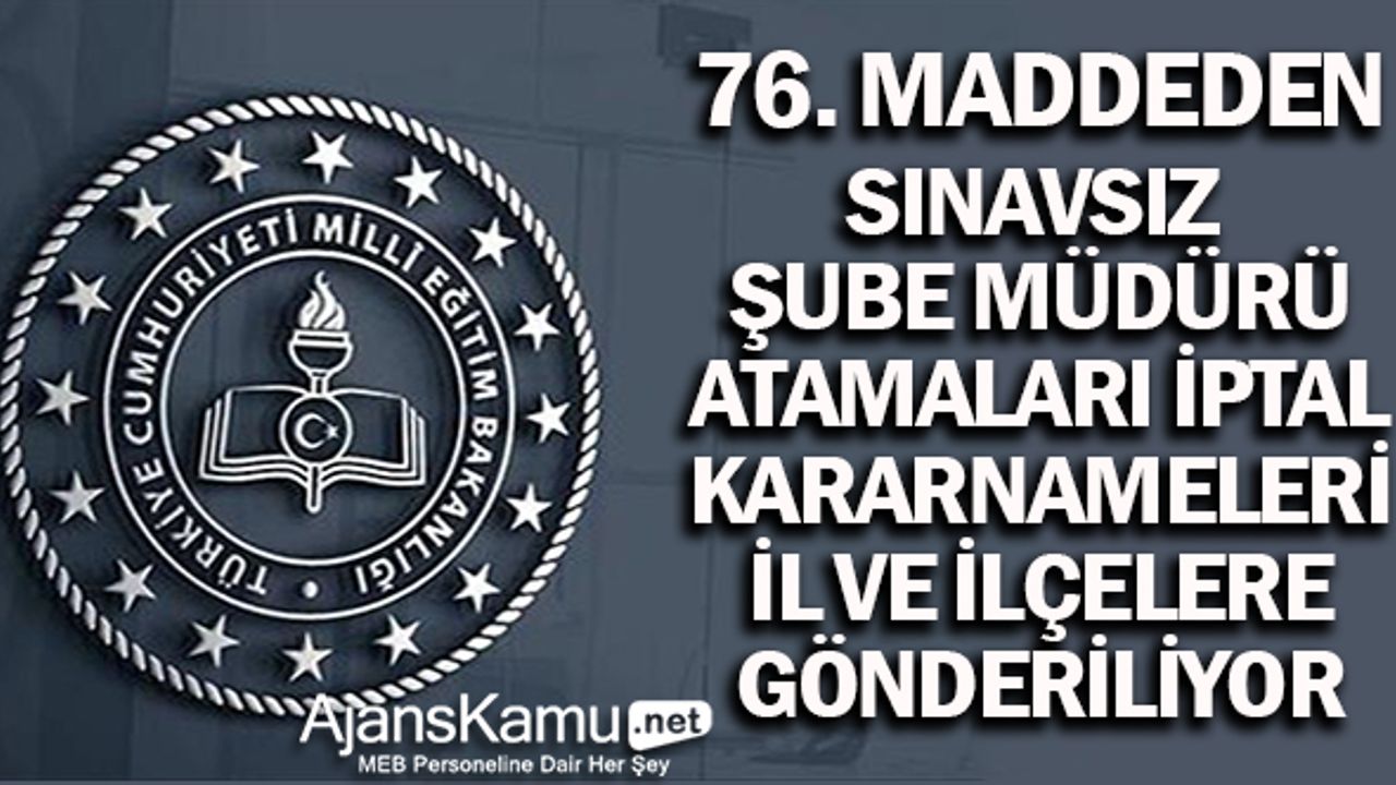 76.Madde ile atanan Şube Müdürlerinin İptal Kararnameleri İl ve İlçelere Gönderiliyor