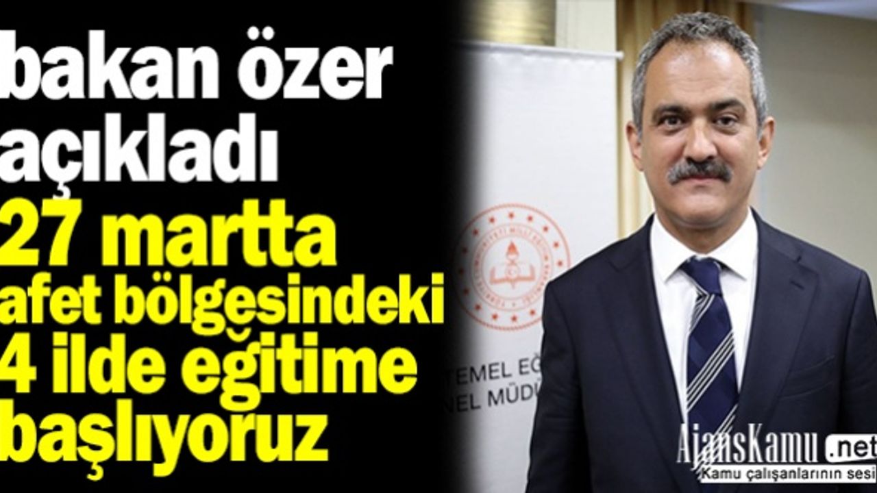 Bakan Özer: “27 Mart'ta afet bölgesindeki 4 ilimizde kademeli olarak eğitime başlıyoruz”
