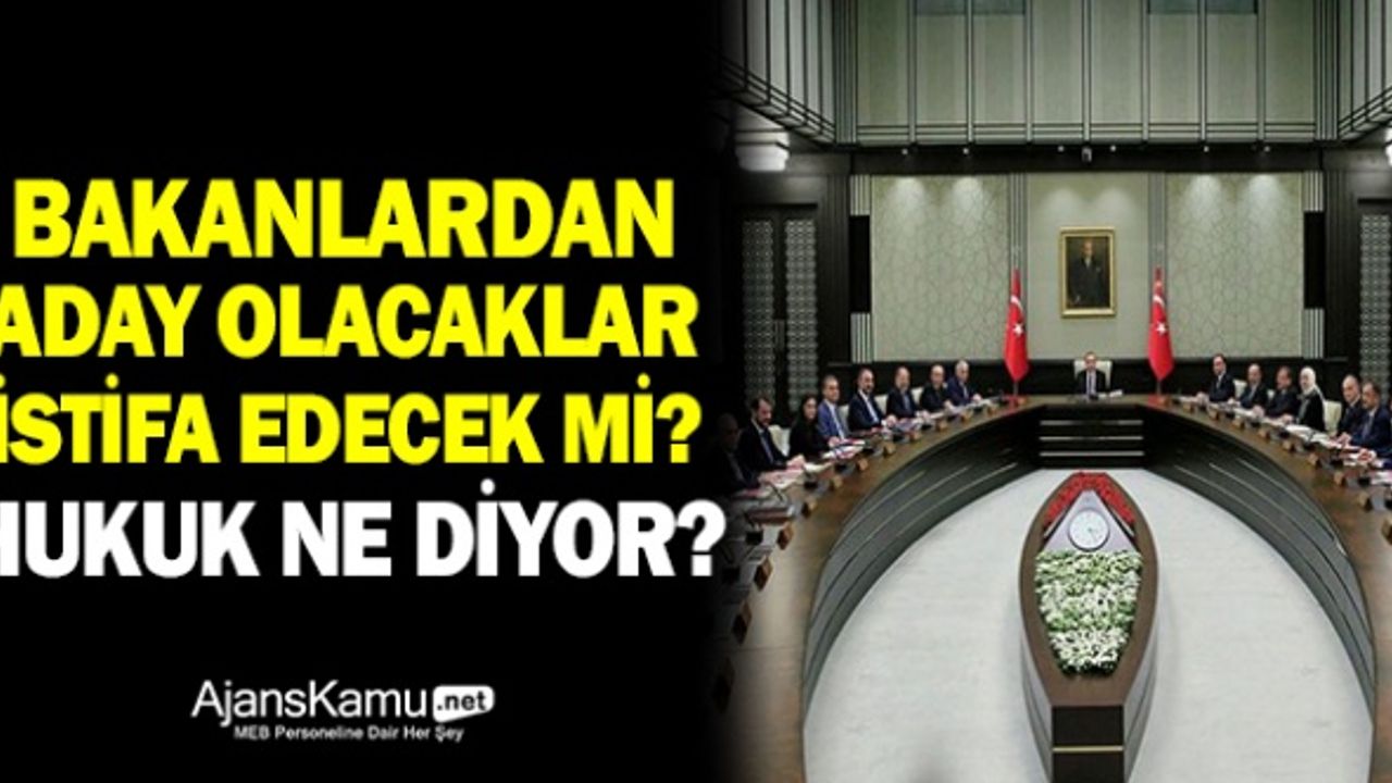 Bakanlardan  aday olacaklar istifa decek mi? Hukuk ne diyor?