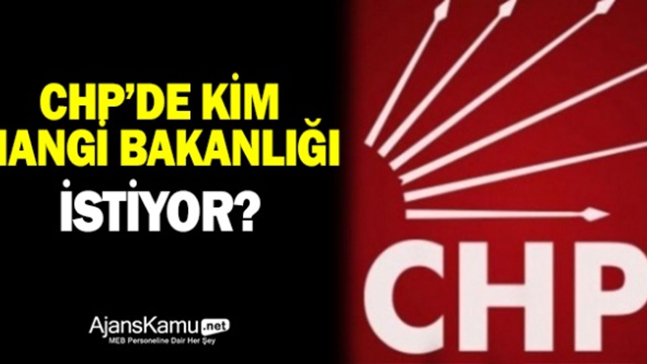CHP'de kim, hangi bakanlığı istiyor?