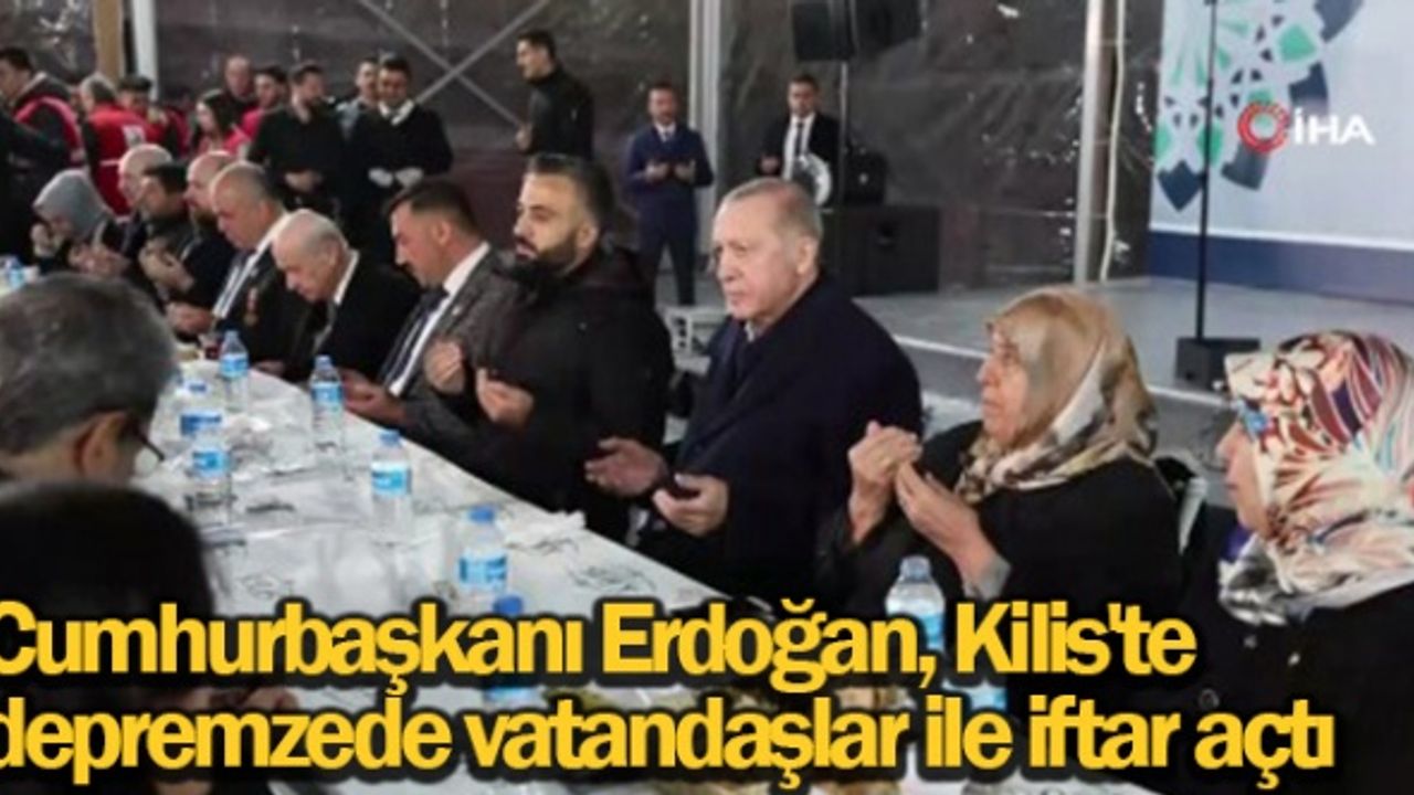 Cumhurbaşkanı Erdoğan, Kilis'te depremzede vatandaşlar ile iftar açtı