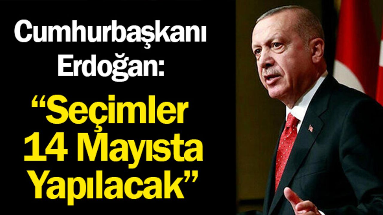 Cumhurbaşkanı Erdoğan: Seçimler 14 Mayısta Yapılacak