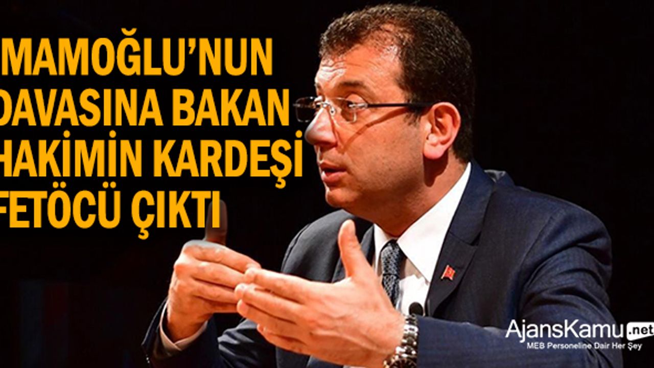 ‘İmamoğlu’na ceza veren hâkimin kardeşi FETÖ’cü çıktı’