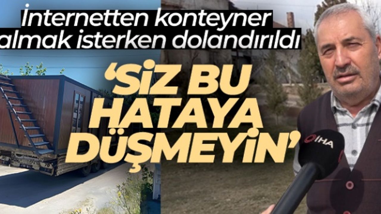 İnternetten konteyner almak isterken dolandırıldı: "Siz bu hataya düşmeyin"