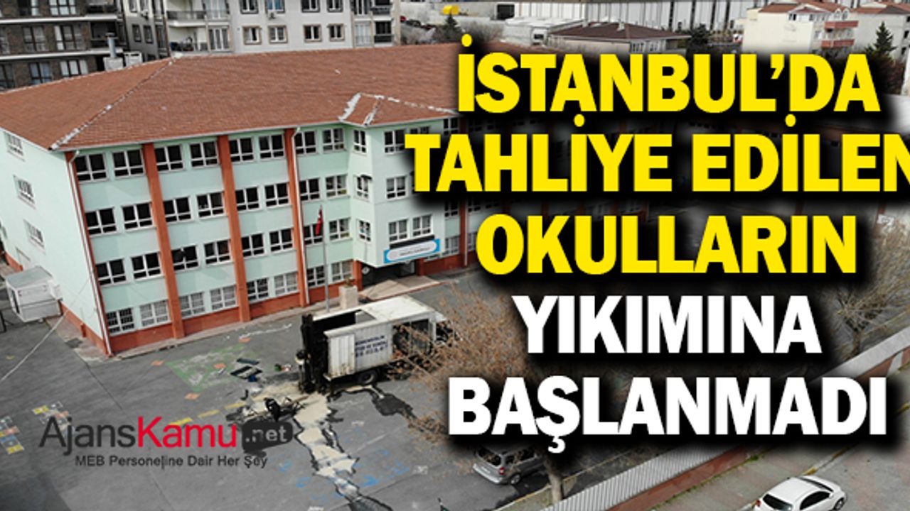 İstanbul’da tahliye edilen okulların yıkımına başlanmadı