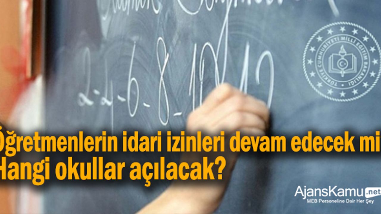 Öğretmenlerin idari izinleri devam edecek mi? Hangi okullar açılacak?