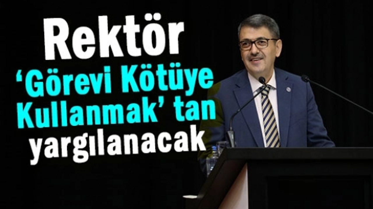 Rektör, ‘Görevi Kötüye Kullanmak’ tan yargılanacak