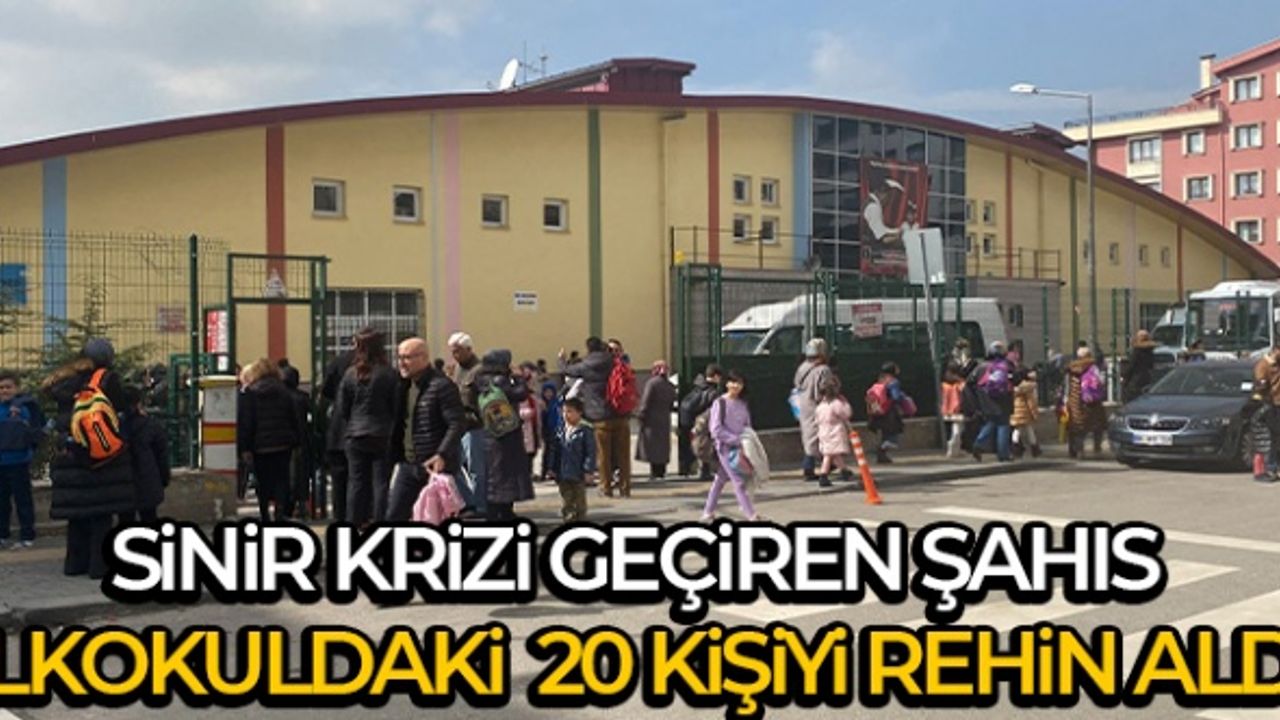 Sinir krizi geçiren şahıs ilkokuldaki Öğretmen ve Öğrenci  20 kişiyi rehin aldı