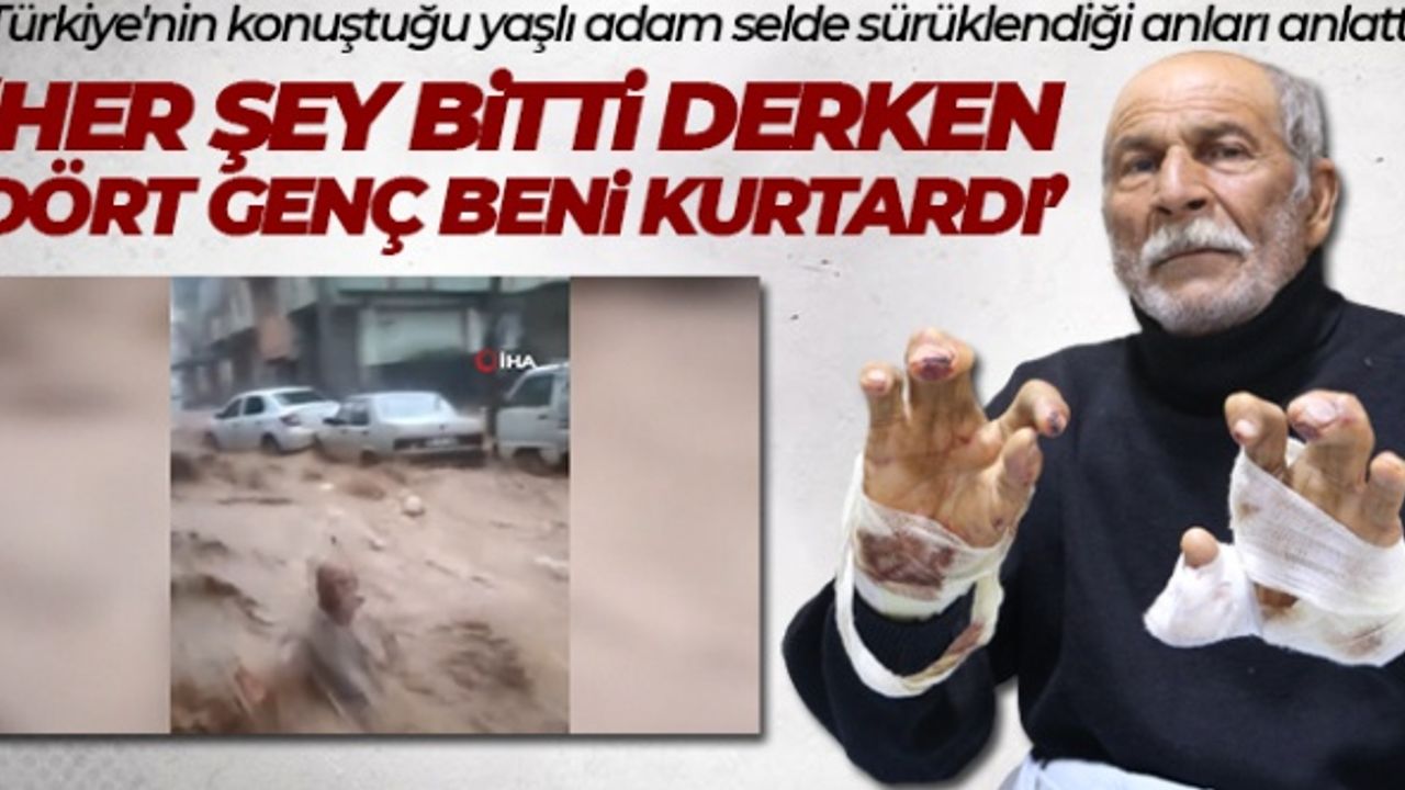 Türkiye’nin konuştuğu yaşlı adam selde sürüklendiği anları anlattı