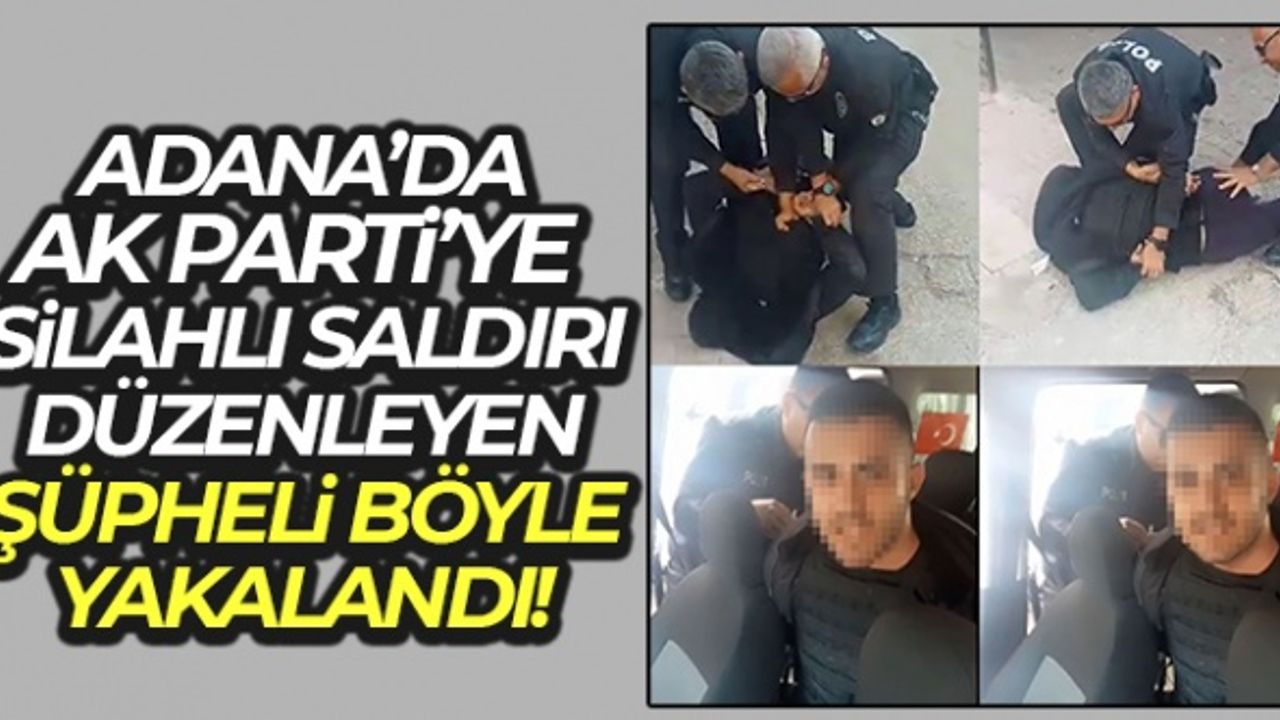 Adana'da AK Parti'ye silahlı saldırı düzenleyen şüpheli böyle yakalandı
