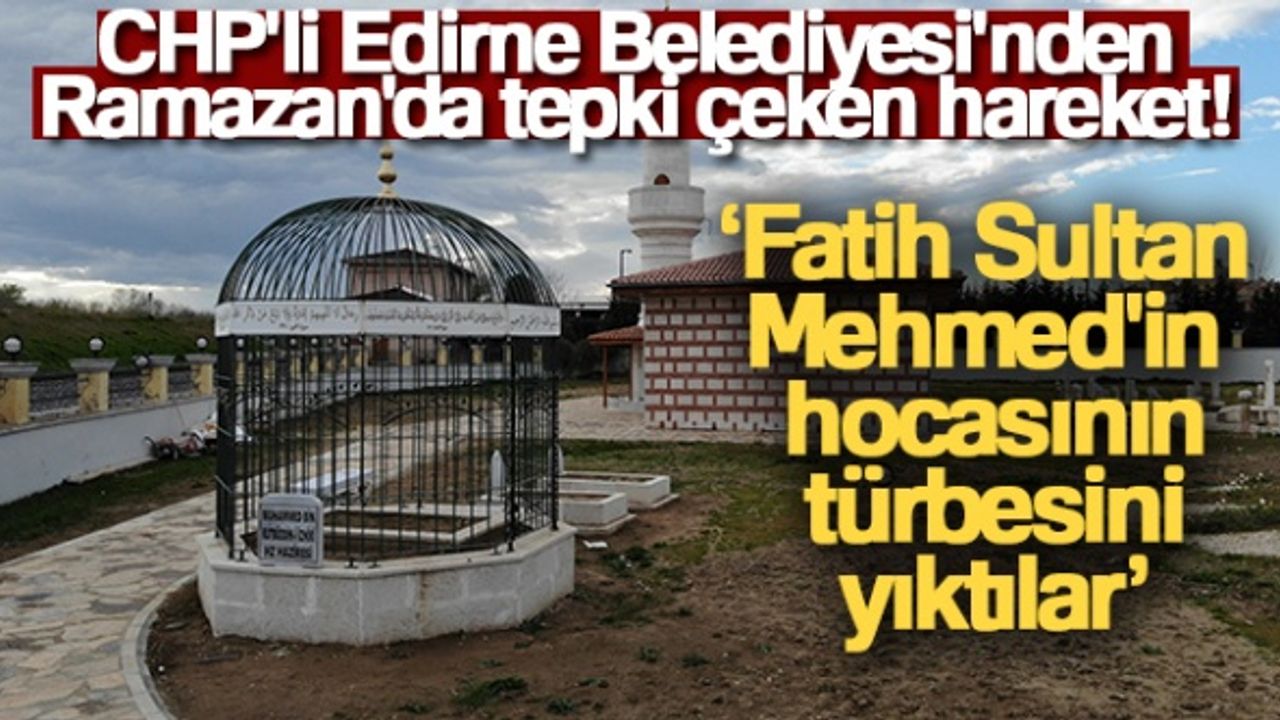 CHP'li Belediye, Fatih Sultan Mehmed’in hocasının türbesini yıktı!