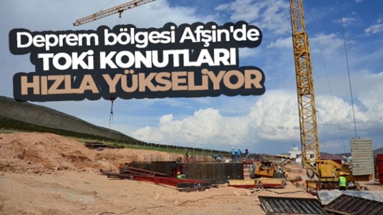Deprem bölgesi Afşin'de TOKİ konutları hızla yükseliyor