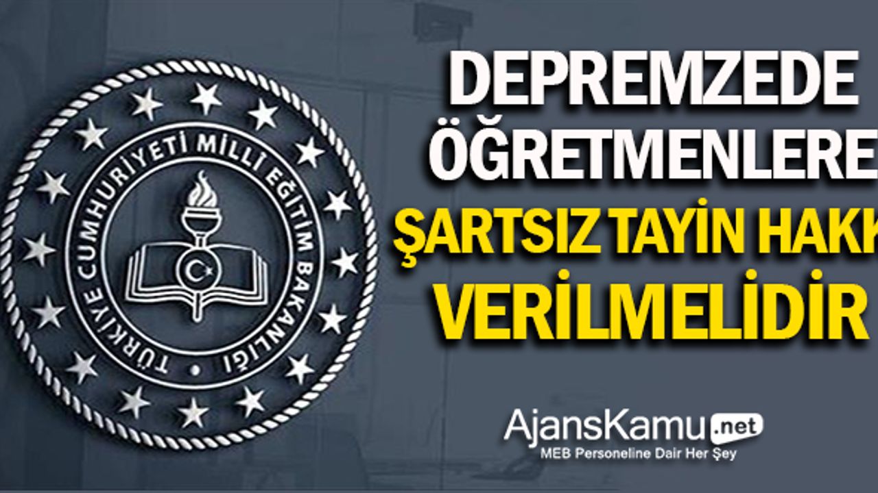 Depremzede Öğretmenlere Şartsız Tayin Hakkı Verilmelidir!