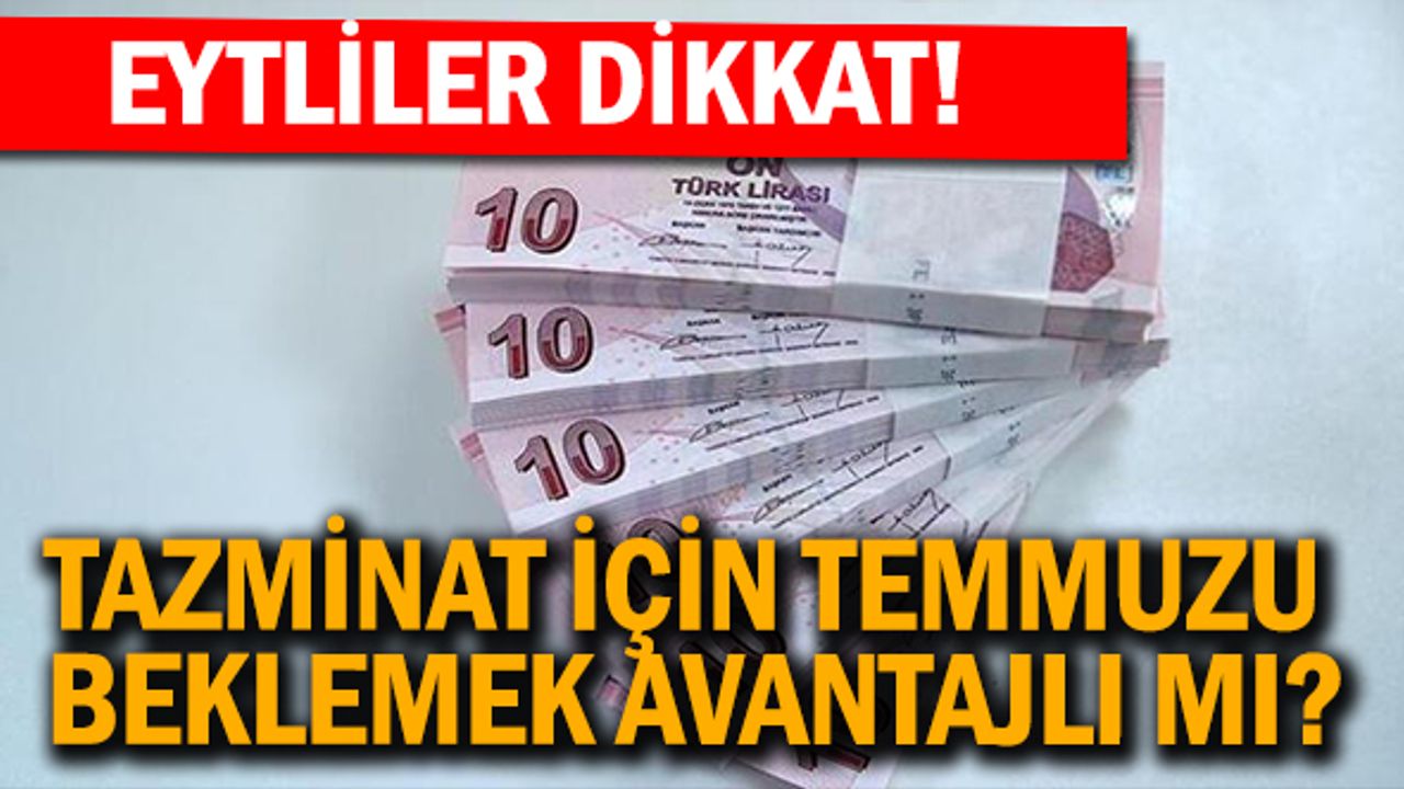 EYT'liler dikkat! Tazminat için temmuzu beklemek avantajlı mı?