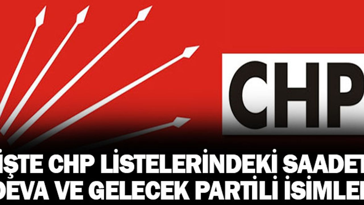 İşte CHP Listelerindeki Saadet,Deva ve Gelecek Partili Adaylar