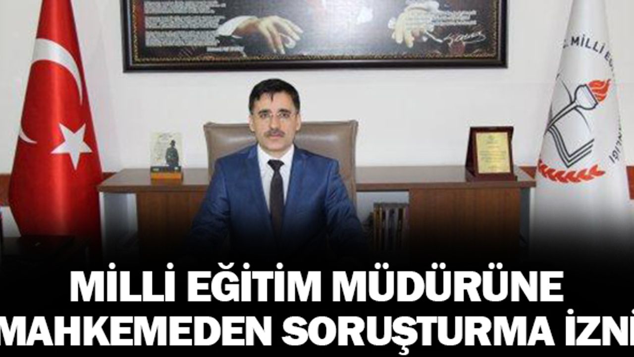 Mahkemeden İlçe Milli Eğitim Müdürüne soruşturma izni!