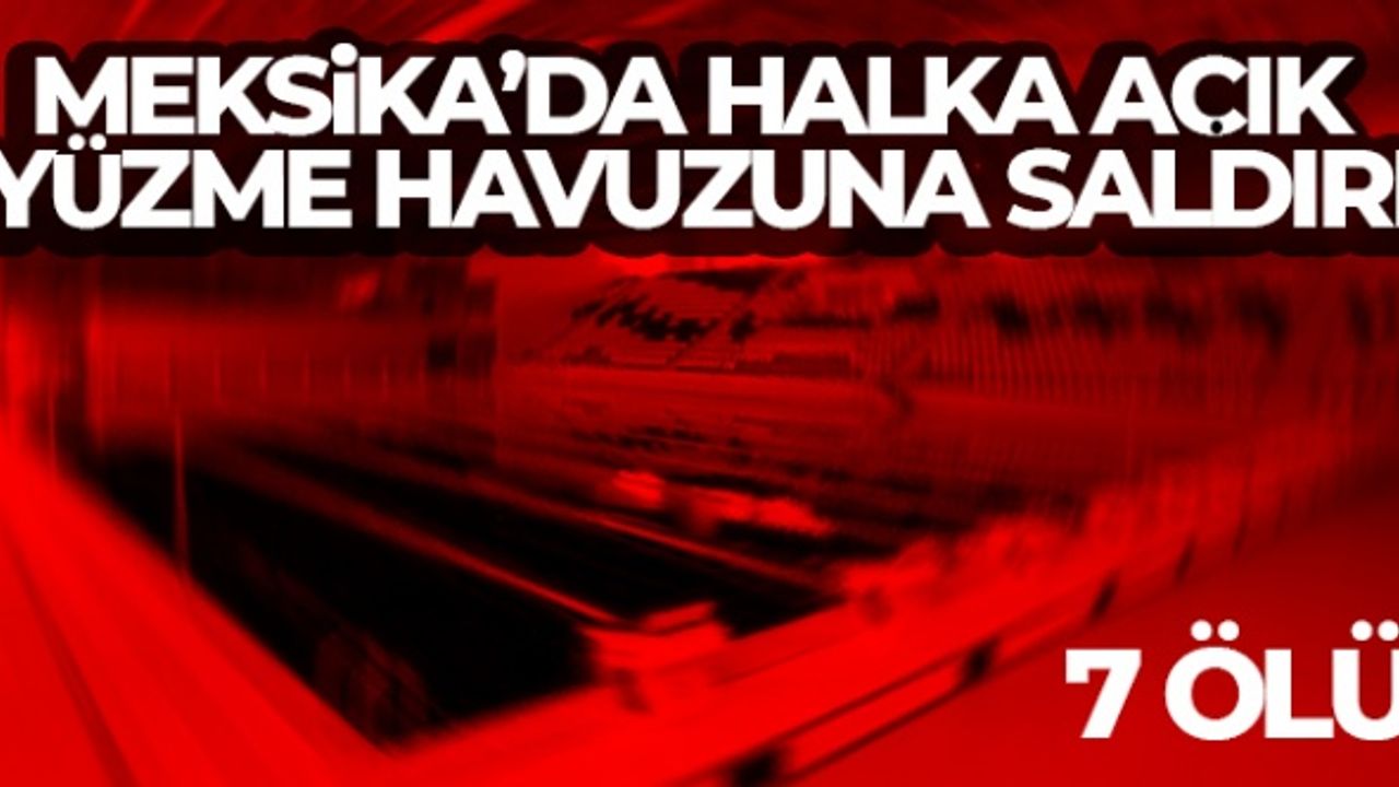 Meksika’da halka açık yüzme havuzuna saldırı: 7 ölü, 1 yaralı