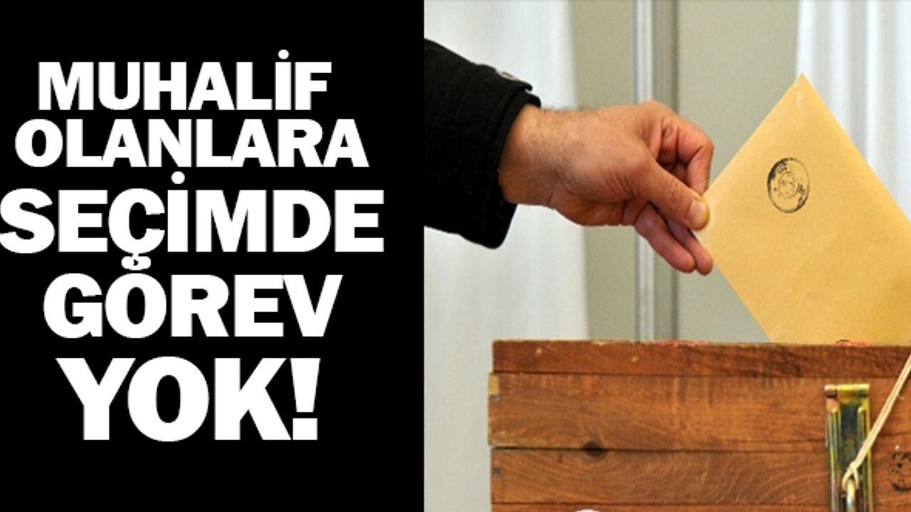 MUHALİF OLANLARA SEÇİMDE GÖREV YOK!
