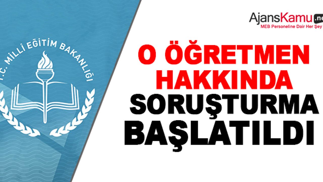 O Öğretmen Hakkında İdari Soruşturma Açıldı