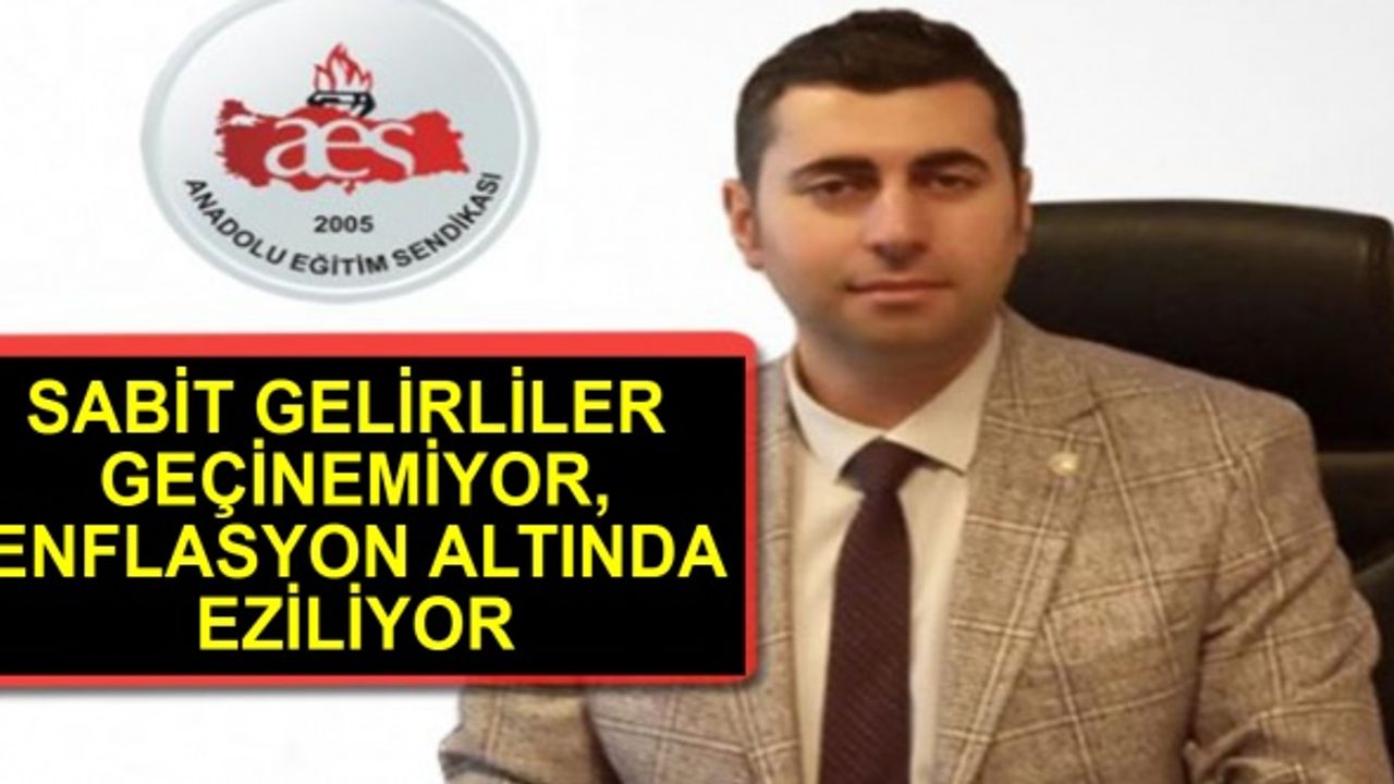 ÖĞRETİCİ: SABİT GELİRLİLER GEÇİNEMİYOR, ENFLASYON ALTINDA EZİLİYOR