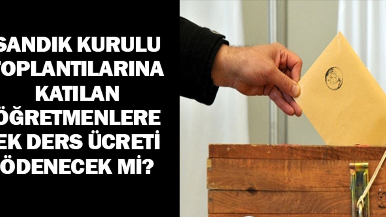 Seçim Hazırlık Toplantısına Katılanlara Üzerindeki Ek Ders Ücreti Ödenir mi?