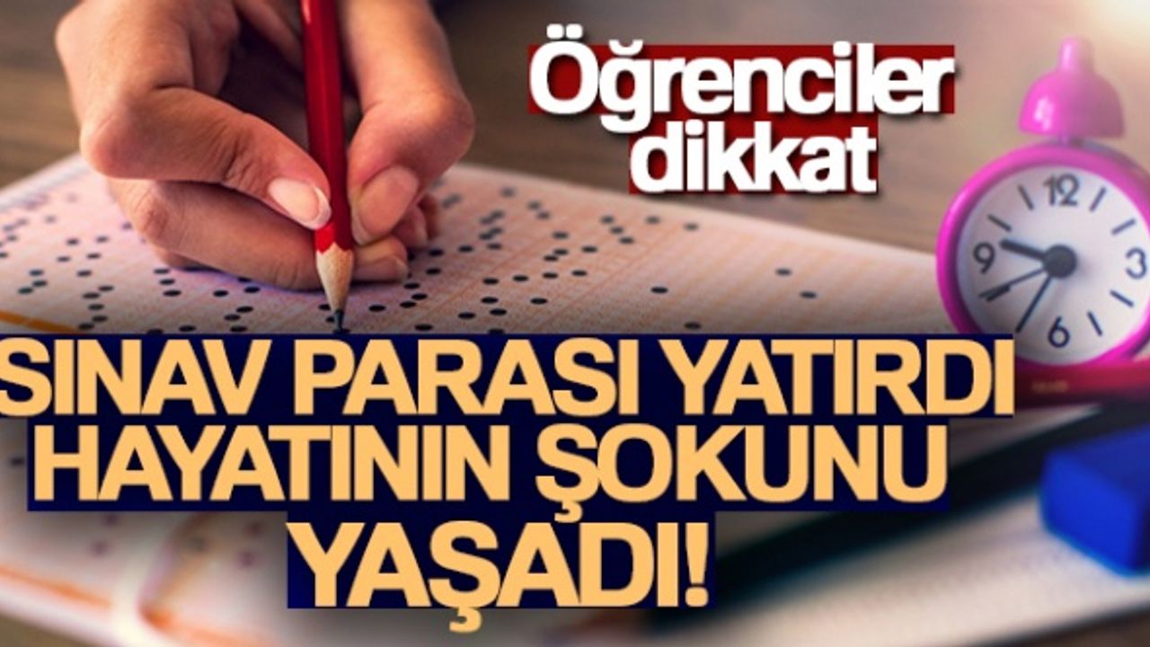 Sınav parası yatırdı, sonra hayatının şokunu yaşadı