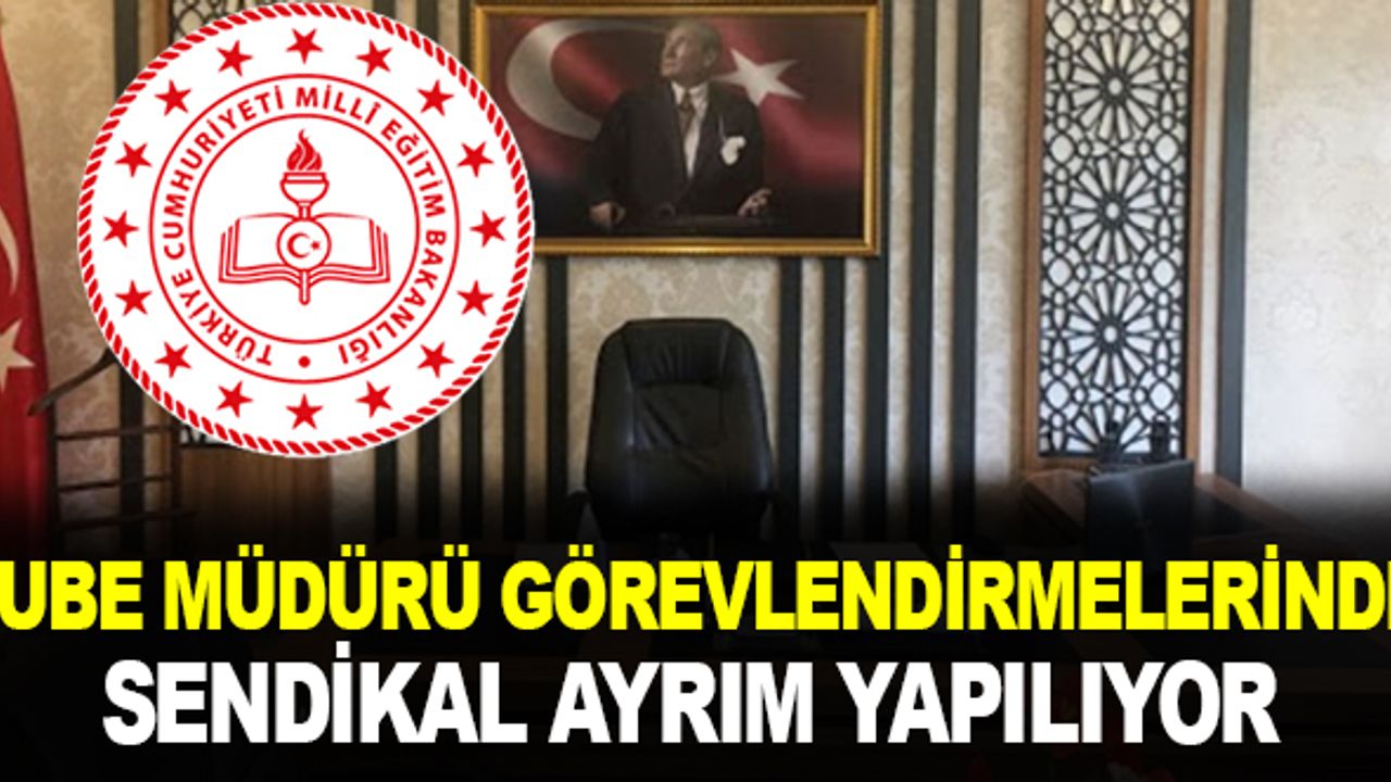 "Şube müdürü görevlendirmelerinde sendikal ayrım var!"