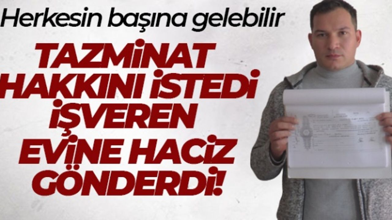 Tazminat hakkını istedi, işveren evine haciz gönderdi