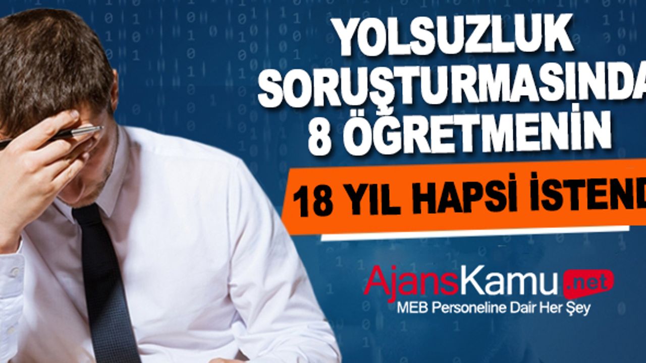 Yolsuzluk Soruşturmasında 8 öğretmen hakkında 18 yıl hapis isteniyor