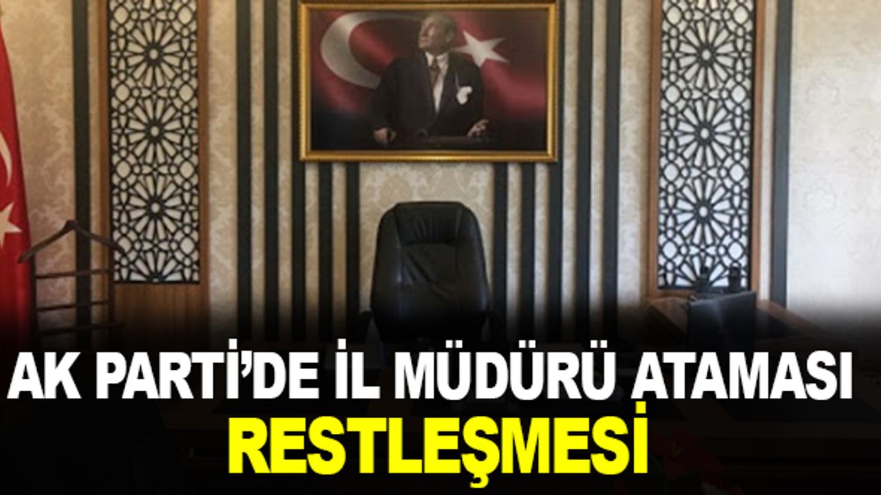 AK Parti'de İl Müdürü Atama Restleşmesi
