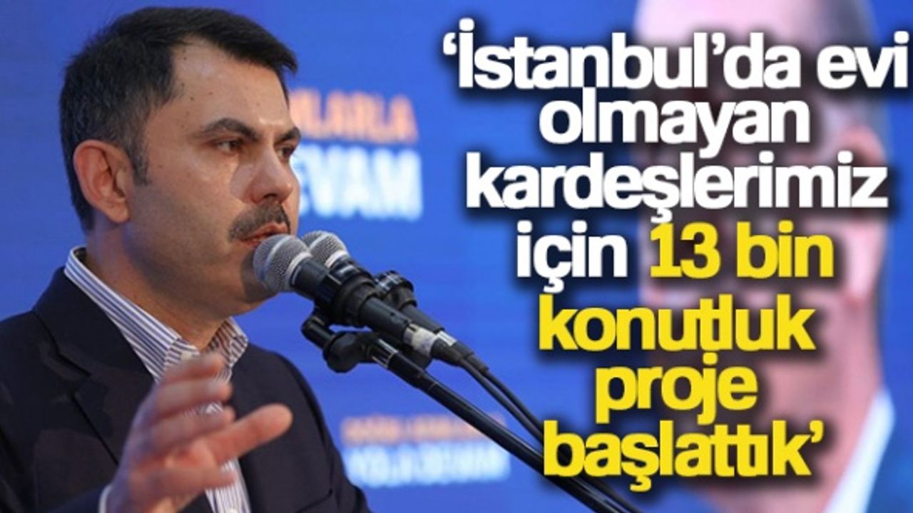 Bakan Kurum: 'İstanbul'da evi olmayan kardeşlerimiz için 13 bin konutluk proje başlattık'