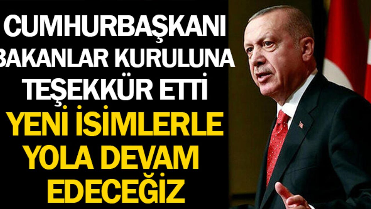 Cumhurbaşkanı Erdoğan Bakanlar Kuruluna Teşekkür Ederek Yeni Arkadaşlarla Devam Edileceğini Açıkladı