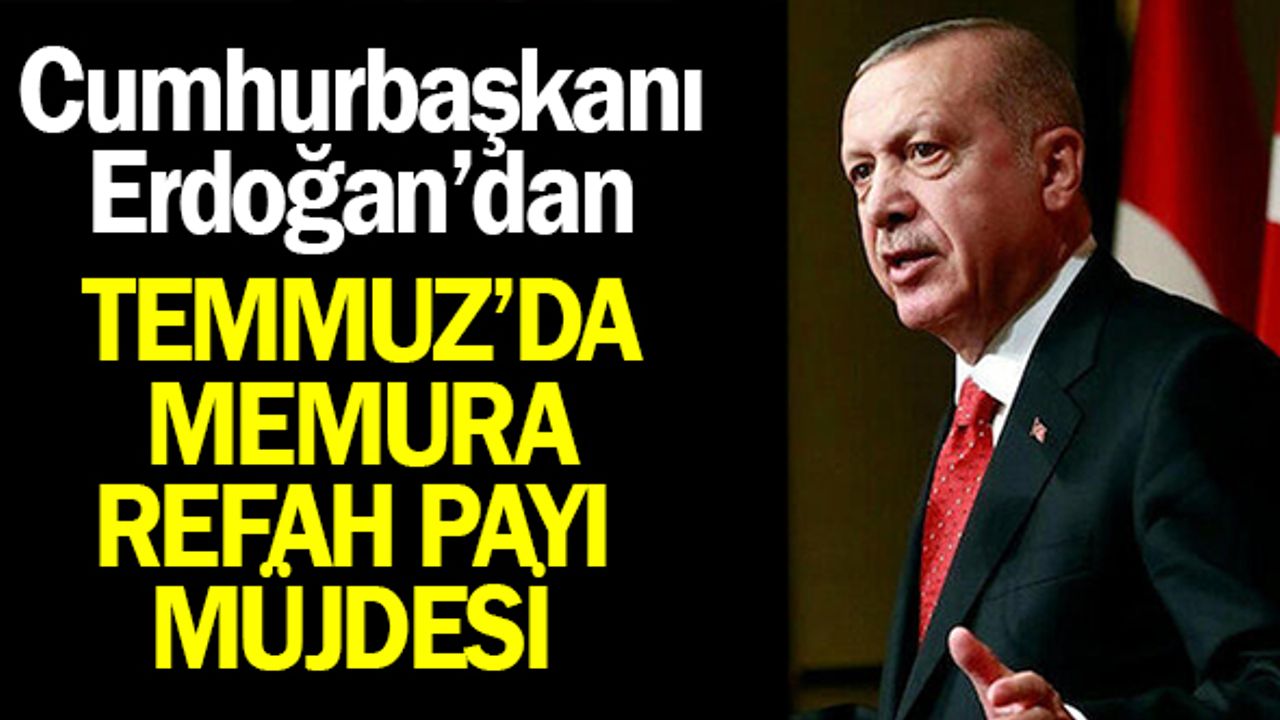 Cumhurbaşkanı Erdoğan'dan Temmuzda Memura Refah Payı Müjdesi