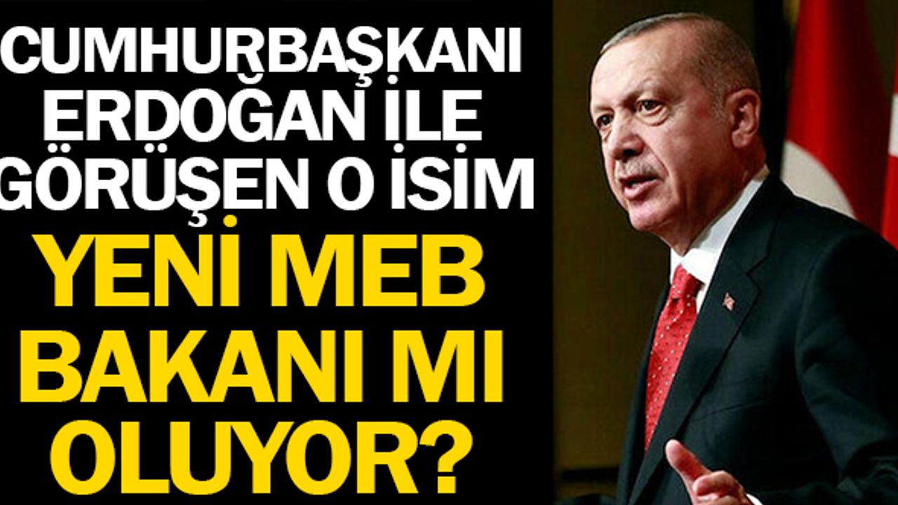 Cumhurbaşkanı İle Görüşen O İsim Yeni MEB Bakanı mı Olacak?
